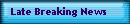 Late Breaking News